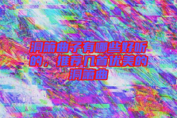 洞簫曲子有哪些好聽的，推薦幾首優(yōu)美的洞簫曲