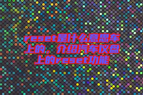 reset是什么意思車(chē)上的，介紹汽車(chē)儀盤(pán)上的reset功能