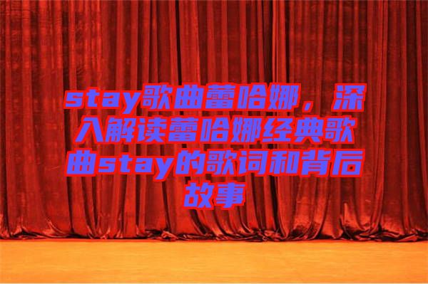 stay歌曲蕾哈娜，深入解讀蕾哈娜經(jīng)典歌曲stay的歌詞和背后故事