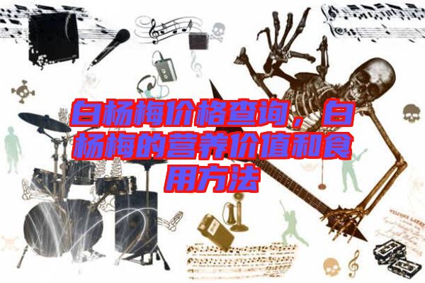 白楊梅價(jià)格查詢，白楊梅的營(yíng)養(yǎng)價(jià)值和食用方法