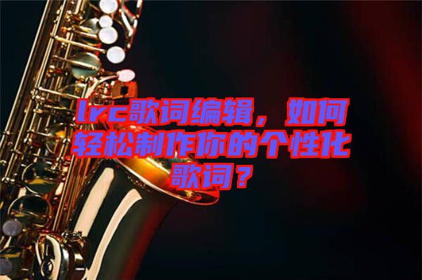 lrc歌詞編輯，如何輕松制作你的個(gè)性化歌詞？