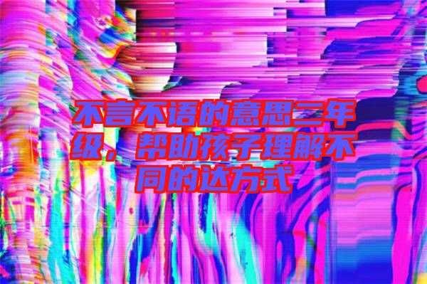 不言不語的意思二年級，幫助孩子理解不同的達方式