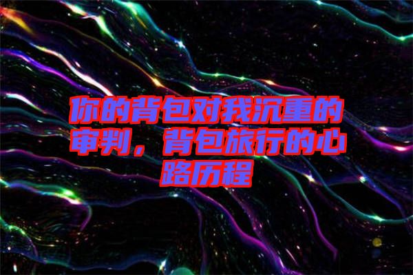 你的背包對我沉重的審判，背包旅行的心路歷程