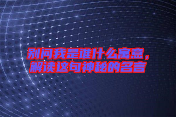 別問我是誰什么寓意，解讀這句神秘的名言