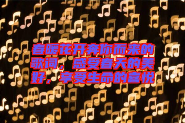 春暖花開奔你而來的歌詞，感受春天的美好，享受生命的喜悅