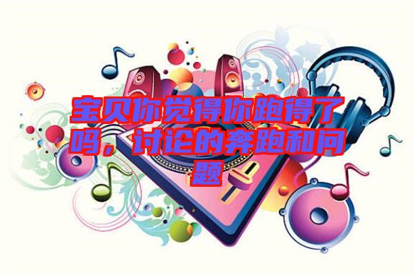 寶貝你覺得你跑得了嗎，討論的奔跑和問題