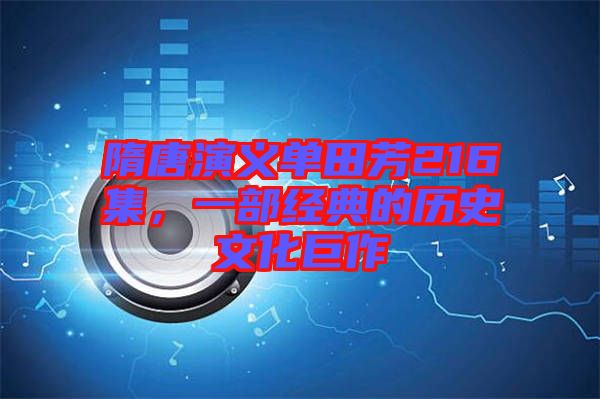 隋唐演義單田芳216集，一部經(jīng)典的歷史文化巨作