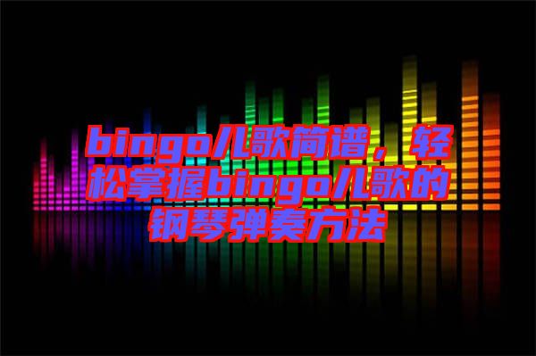 bingo兒歌簡譜，輕松掌握bingo兒歌的鋼琴彈奏方法