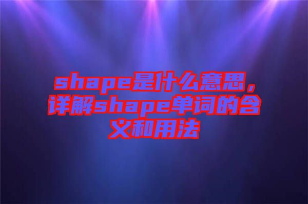 shape是什么意思，詳解shape單詞的含義和用法