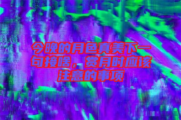 今晚的月色真美下一句接啥，賞月時(shí)應(yīng)該注意的事項(xiàng)