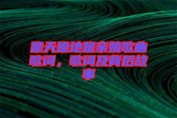 跪天跪地跪親娘歌曲歌詞，歌詞及背后故事