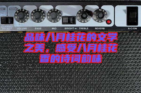 品味八月桂花的文學之美，感受八月桂花香的詩詞韻味