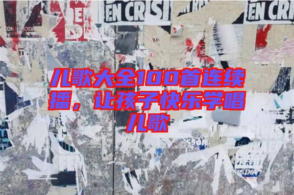 兒歌大全100首連續(xù)播，讓孩子快樂(lè)學(xué)唱兒歌