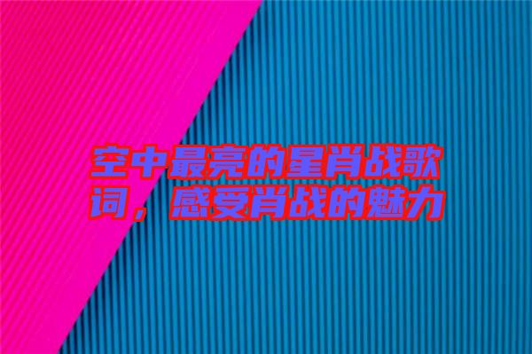 空中最亮的星肖戰(zhàn)歌詞，感受肖戰(zhàn)的魅力