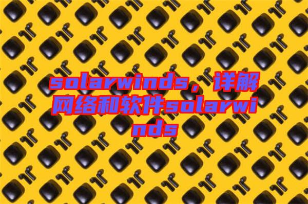 solarwinds，詳解網(wǎng)絡(luò)和軟件solarwinds