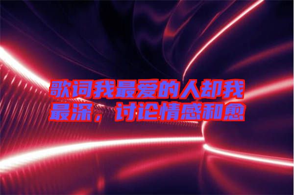 歌詞我最愛的人卻我最深，討論情感和愈