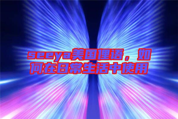 seeya美國俚語，如何在日常生活中使用