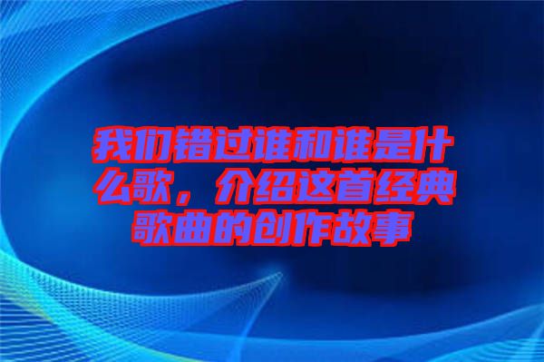 我們錯(cuò)過(guò)誰(shuí)和誰(shuí)是什么歌，介紹這首經(jīng)典歌曲的創(chuàng)作故事