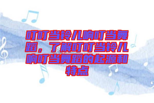 叮叮當(dāng)鈴兒響叮當(dāng)舞蹈，了解叮叮當(dāng)鈴兒響叮當(dāng)舞蹈的起源和特點