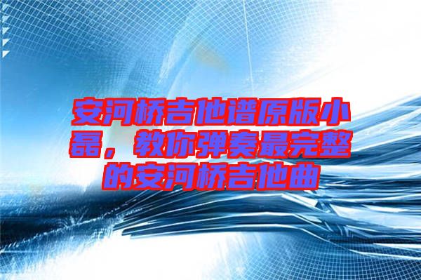 安河橋吉他譜原版小磊，教你彈奏最完整的安河橋吉他曲