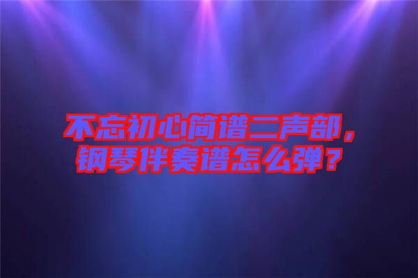 不忘初心簡譜二聲部，鋼琴伴奏譜怎么彈？