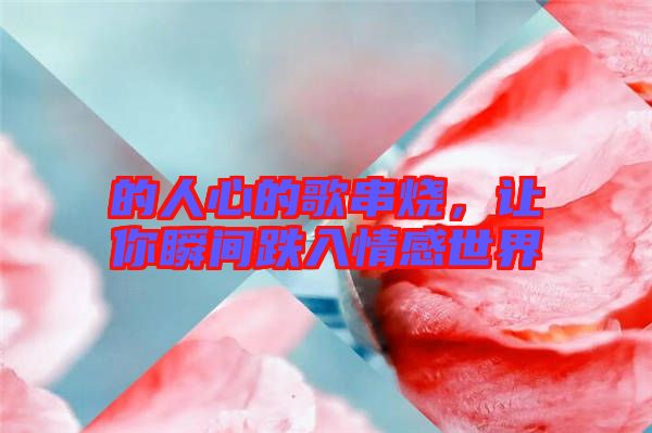 的人心的歌串燒，讓你瞬間跌入情感世界