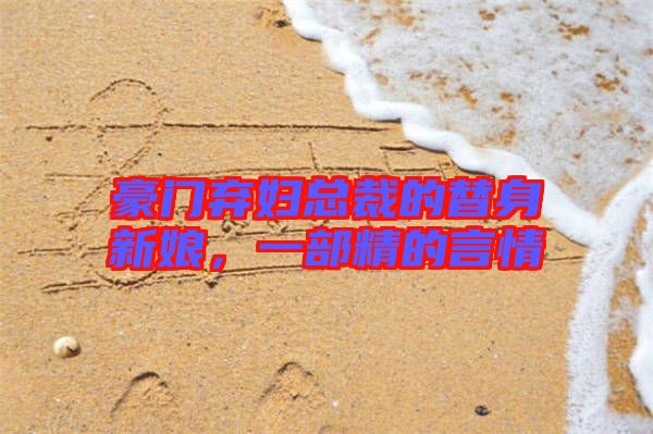 豪門(mén)棄婦總裁的替身新娘，一部精的言情