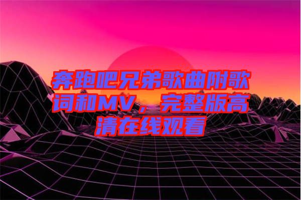 奔跑吧兄弟歌曲附歌詞和MV，完整版高清在線觀看