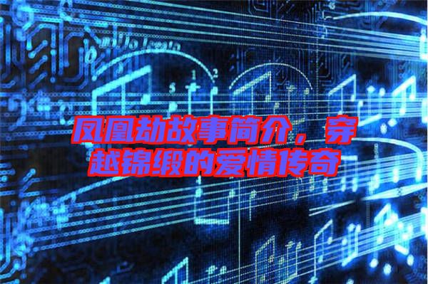 鳳凰劫故事簡介，穿越錦緞的愛情傳奇