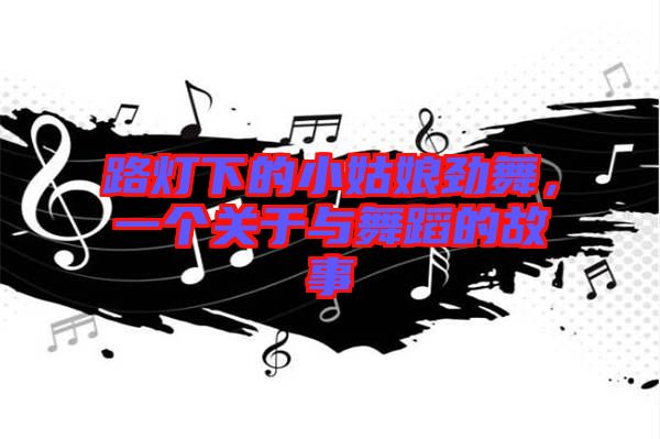 路燈下的小姑娘勁舞，一個關(guān)于與舞蹈的故事