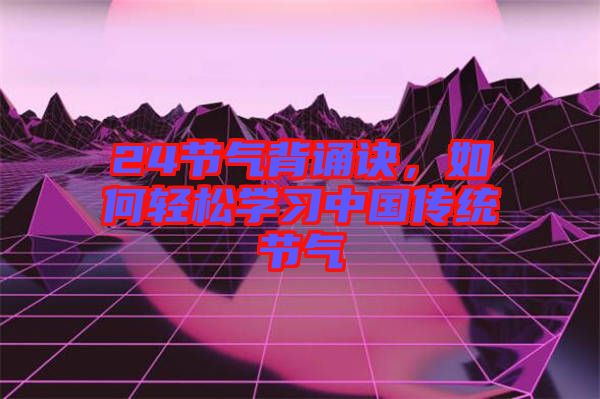 24節(jié)氣背誦訣，如何輕松學(xué)習(xí)中國傳統(tǒng)節(jié)氣