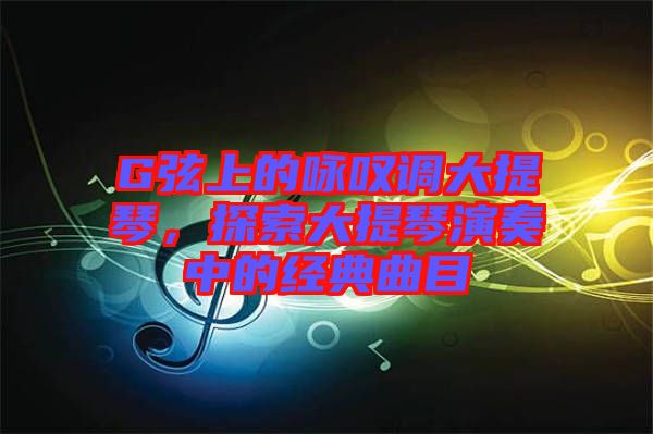 G弦上的詠嘆調(diào)大提琴，探索大提琴演奏中的經(jīng)典曲目