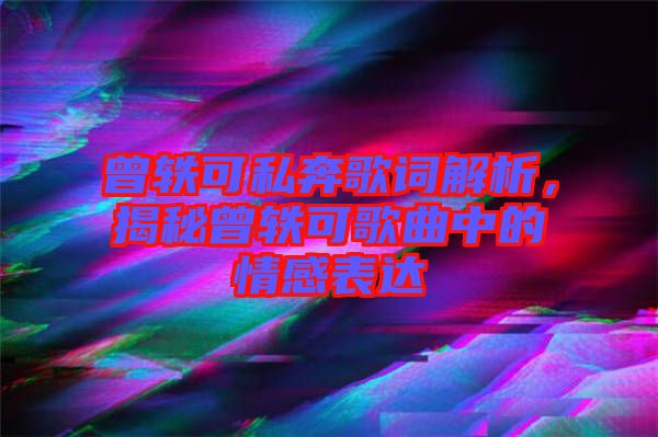 曾軼可私奔歌詞解析，揭秘曾軼可歌曲中的情感表達(dá)