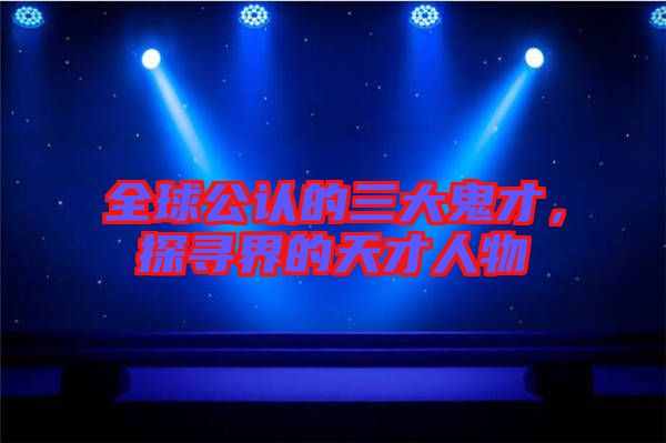 全球公認的三大鬼才，探尋界的天才人物