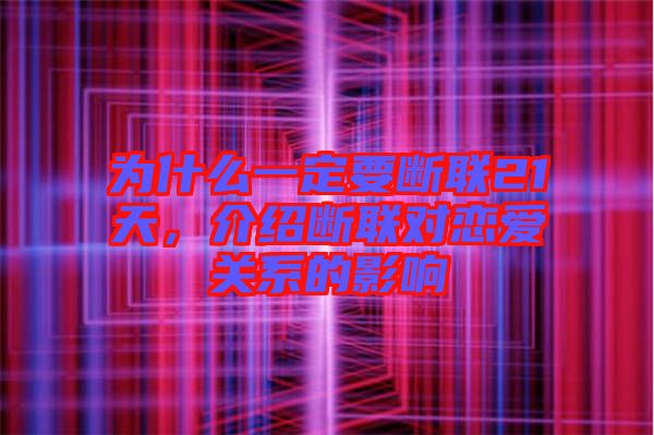 為什么一定要斷聯(lián)21天，介紹斷聯(lián)對戀愛關(guān)系的影響