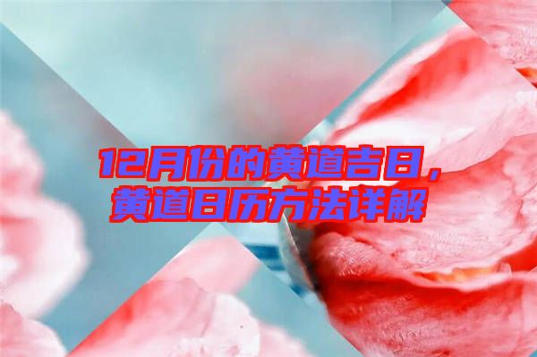 12月份的黃道吉日，黃道日歷方法詳解