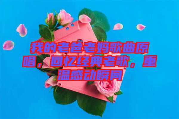 我的老爸老媽歌曲原唱，回憶經(jīng)典老歌，重溫感動瞬間