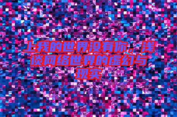 上我的世界沒有你，淺談網(wǎng)絡世界的虛幻與現(xiàn)實