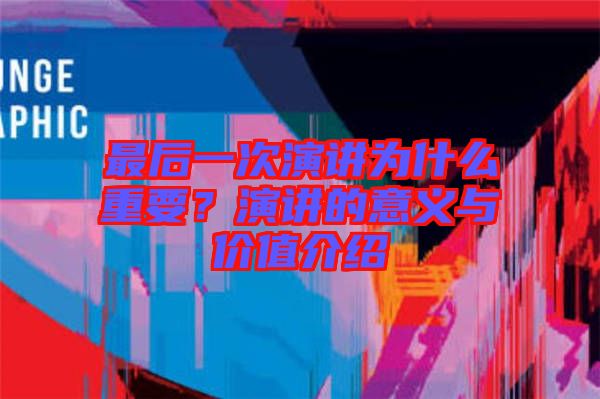 最后一次演講為什么重要？演講的意義與價(jià)值介紹