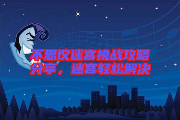 不思議迷宮挑戰(zhàn)攻略分享，迷宮輕松解決