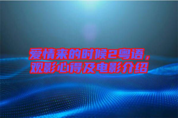 愛情來的時候2粵語，觀影心得及電影介紹