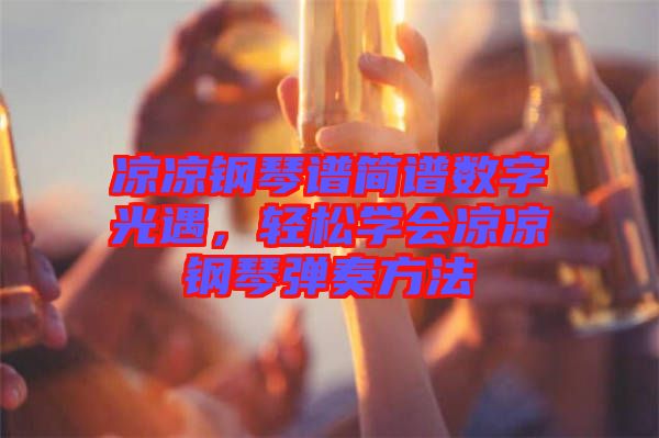 涼涼鋼琴譜簡譜數(shù)字光遇，輕松學(xué)會涼涼鋼琴彈奏方法