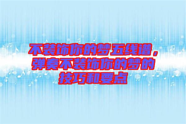 不裝飾你的夢五線譜，彈奏不裝飾你的夢的技巧和要點