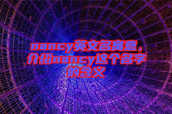 nancy英文名寓意，介紹nancy這個(gè)名字的含義