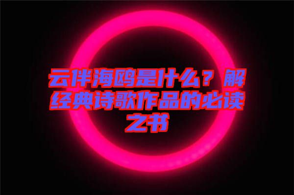 云伴海鷗是什么？解經(jīng)典詩歌作品的必讀之書