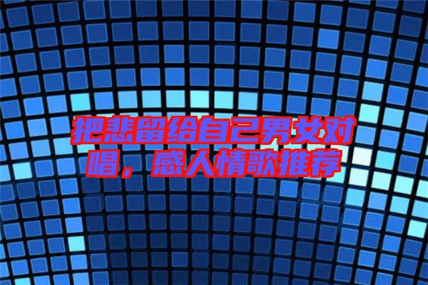 把悲留給自己男女對(duì)唱，感人情歌推薦