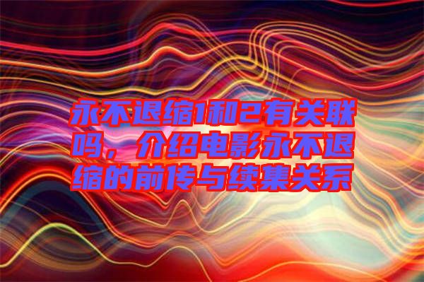 永不退縮1和2有關(guān)聯(lián)嗎，介紹電影永不退縮的前傳與續(xù)集關(guān)系