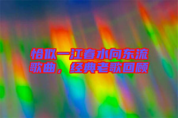 恰似一江春水向東流歌曲，經典老歌回顧