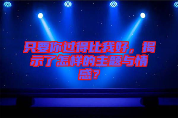 只要你過得比我好，揭示了怎樣的主題與情感？