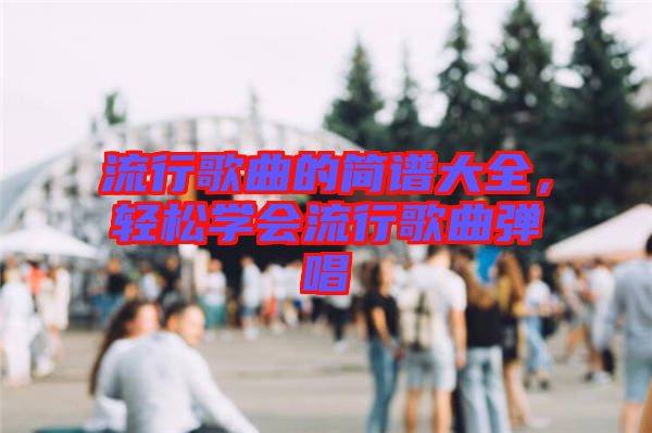 流行歌曲的簡譜大全，輕松學會流行歌曲彈唱